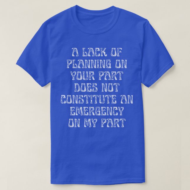 A Lack Of Planning On Your Part Does Not Constitut T-Shirt (Design Front)