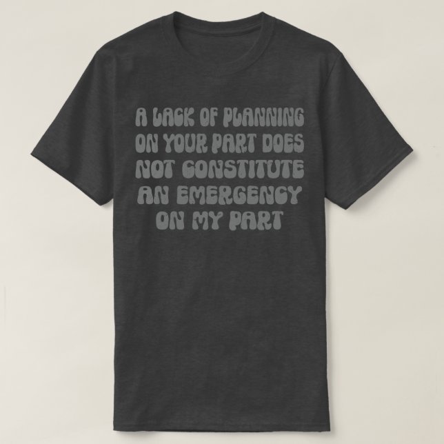 A Lack Of Planning On Your Part Does Not Constitut T-Shirt (Design Front)