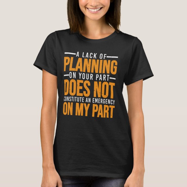 A Lack Of Planning On Your Part Does Not u2026 --- T-Shirt (Front)