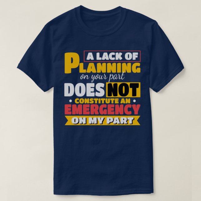 A lack of planning on your part Gift T-Shirt (Design Front)