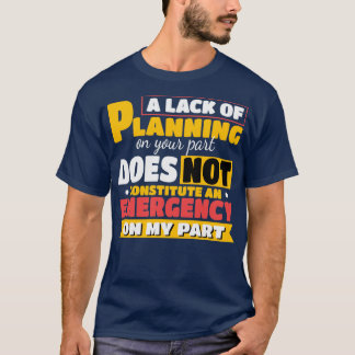 A lack of planning on your part Gift T-Shirt