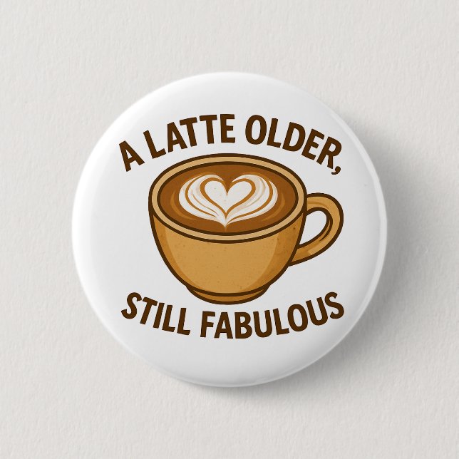 A Latte Older, Still Fabulous – Funny Birthday 2 Inch Round Button (Front)