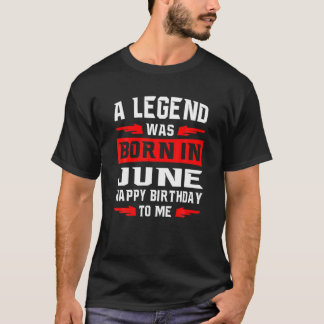 A Legend Was Born In JUNE Happy Birthday To Me T-Shirt