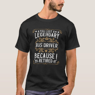 A legendary Bus Driver retired t-shirt. T-Shirt