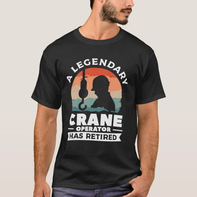 A Legendary Crane Operator Has Retired Constructio T-Shirt (Front)