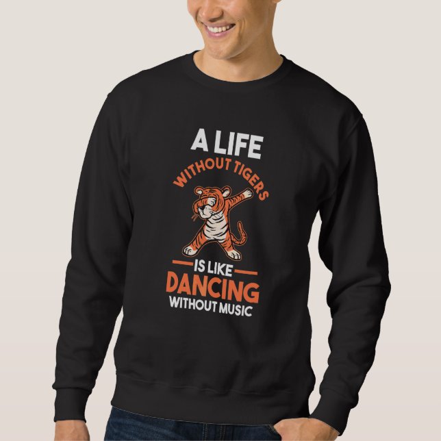 A Life Without A Tiger Is Like Dancing Without Mus Sweatshirt (Front)