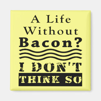 A Life without Bacon? I DON’T THINK SO Magnet