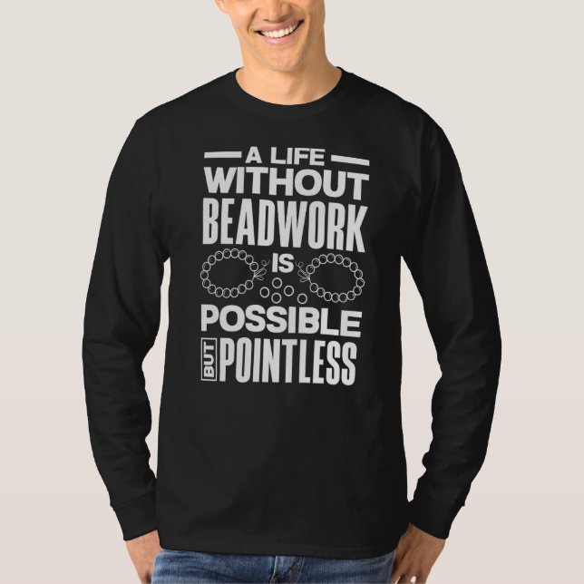 A Life Without Beadwork Is Possible But Pointless  T-Shirt (Front)