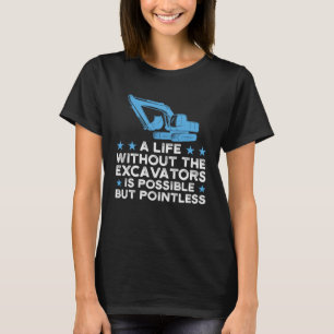 A life without the Excavators Excavator T-Shirt
