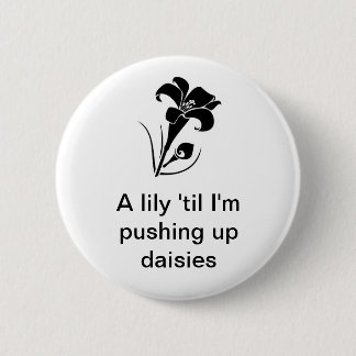"A lily 'til I'm pushing up daisies" 2 Inch Round Button