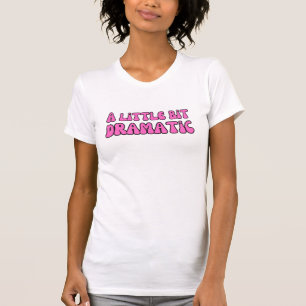 A Little bit Dramatic T-Shirt