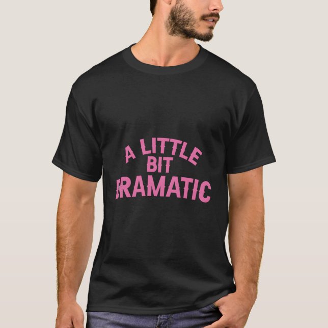 A Little Bit Dramatic T-Shirt (Front)