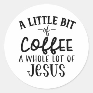 A Little Bit of Coffee and A Whole Lot of Jesus Classic Round Sticker
