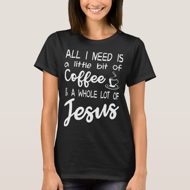 A Little Bit Of Coffee And A Whole Lot Of Jesus T-Shirt (Front)