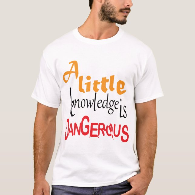 A Little Knowledge Is Dangerous Funny Quote Design T-Shirt (Front)