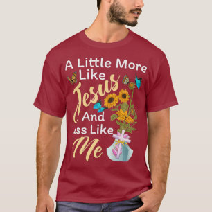 A little More Like Jesus And Less Like Me Funny T-Shirt