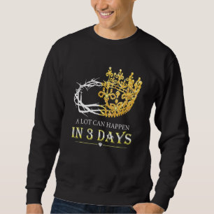 A Lot Can Happen In Three Days Jesus Christian Eas Sweatshirt