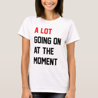 A Lot Going On at The Moment T-Shirt