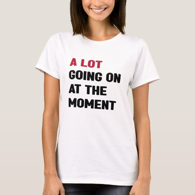 A Lot Going On At The Moment T-Shirt (Front)