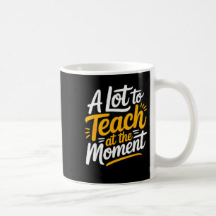 A Lot To Teach At The Moment Teacher _ Funny Teach Coffee Mug