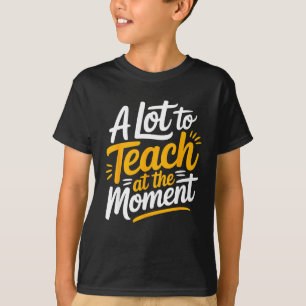 A Lot To Teach At The Moment Teacher _ Funny Teach T-Shirt