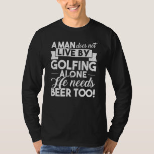 A Man Does Not Live By Golfing Alone He Need Beer T-Shirt