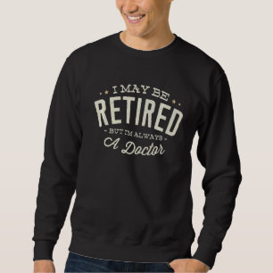 A May Be Retired But I'm Always A Doctor Pension R Sweatshirt