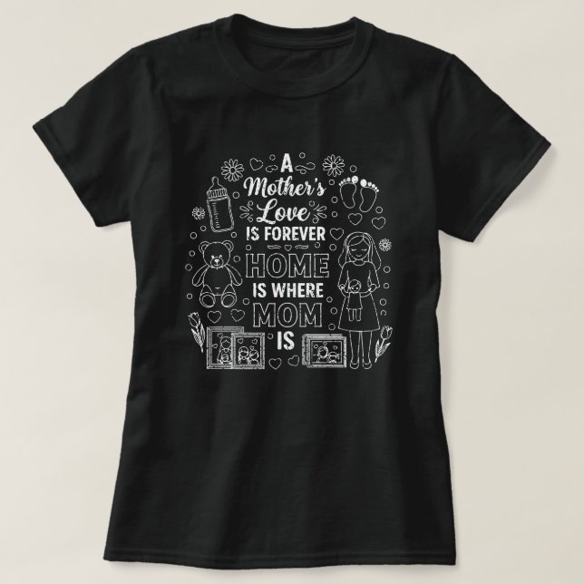 A Mother’s Love Is Forever&Home Is Where Mom Is  T-Shirt (Design Front)