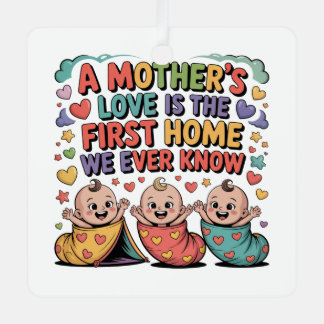 A Mother's Love Is The First Home We Ever Know Metal Ornament