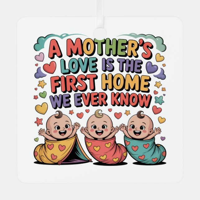 A Mother's Love Is The First Home We Ever Know Metal Ornament (Front)