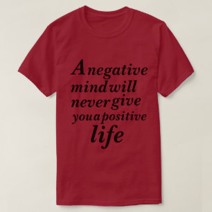 A Negative mind will never give you a positive   T-Shirt