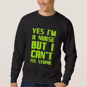 A nurse can't fix stupid funny gifts for nurses me sweatshirt