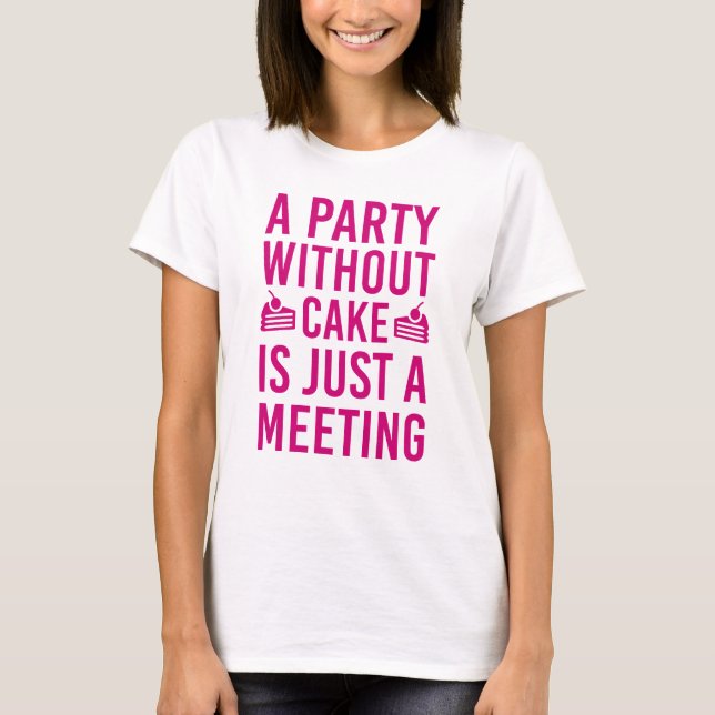 A Party Without Cake Is Just A Meeting T-Shirt (Front)