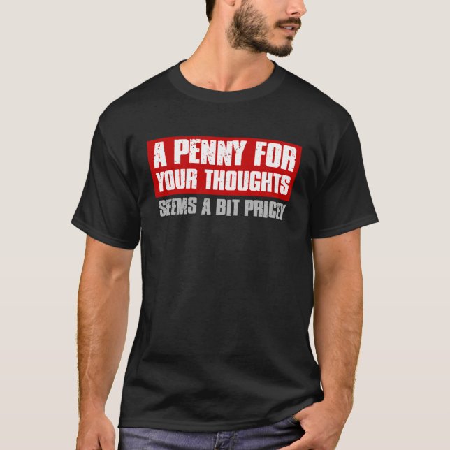 A PENNY FOR YOUR THOUGHTS SEEMS A BIT PRICEY  Sarc T-Shirt (Front)