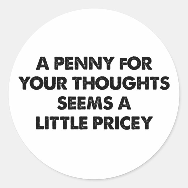 A Penny For Your Thoughts Seems A Little Pricey Classic Round Sticker (Front)