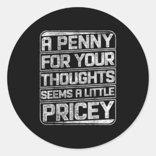A Penny For Your Thoughts Seems A Little Pricey Fu Classic Round Sticker