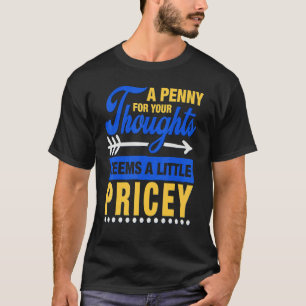 A Penny For Your Thoughts Seems A Little Pricey  S T-Shirt