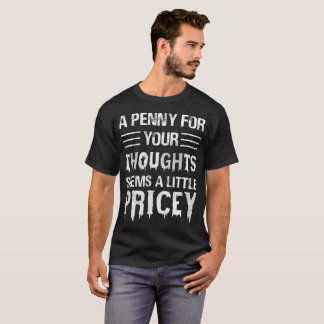 A penny for YOUR thoughts seems a little pricey T-Shirt