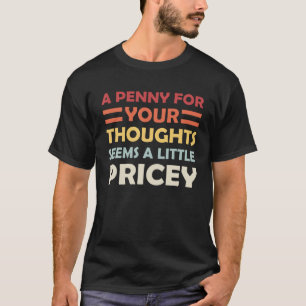 A Penny For Your Thoughts Seems A Little Pricey T  T-Shirt