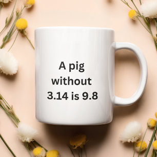 A pig without 3.14 is just as 9.8 coffee mug