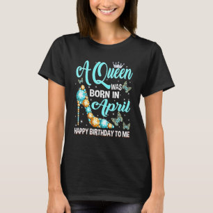 A Queen Was Born In April Happy Birthday To Me Hig T-Shirt