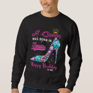 A Queen Was Born In January Happy Birthday To Me H Sweatshirt