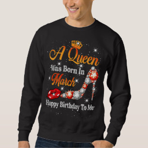 A Queen Was Born In March Happy Birthday To Me dia Sweatshirt
