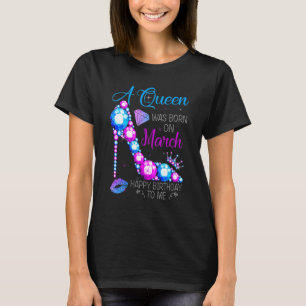 A Queen Was Born In March Happy Birthday To Me Hig T-Shirt