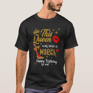 A Queen Was Born In March Happy Birthday To Me Leo T-Shirt