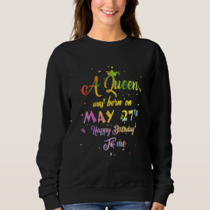 A Queen Was Born In May May 27th Birthday Sweatshirt