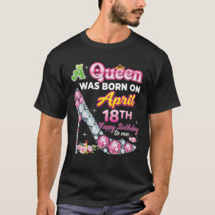 A Queen Was Born On April 18 18Th Happy Birthday T T-Shirt