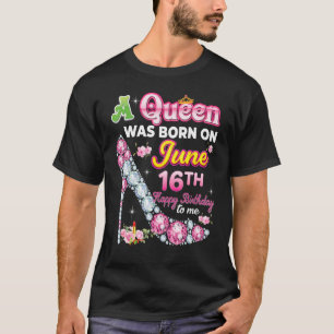 A Queen Was Born On June 16 16th Happy Birthday To T-Shirt