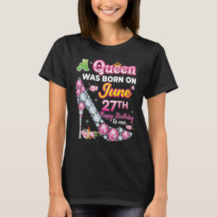 A Queen Was Born On June 27 27th Happy Birthday To T-Shirt