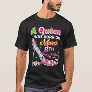 A Queen Was Born On March 8 8Th Happy Birthday To T-Shirt
